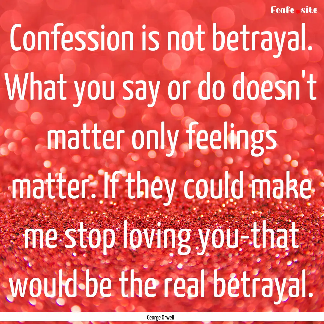 Confession is not betrayal. What you say.... : Quote by George Orwell