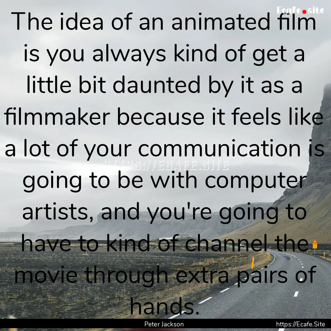 The idea of an animated film is you always.... : Quote by Peter Jackson