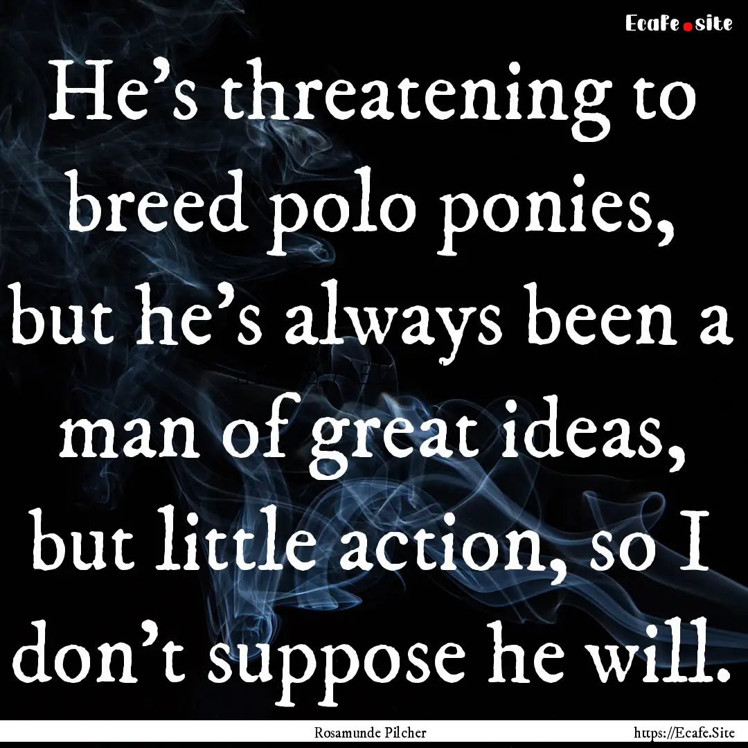 He's threatening to breed polo ponies, but.... : Quote by Rosamunde Pilcher