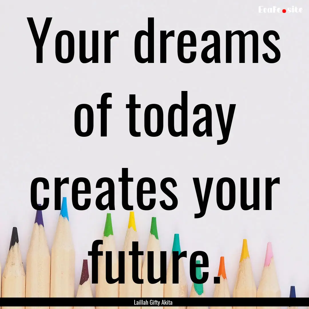 Your dreams of today creates your future..... : Quote by Laillah Gifty Akita