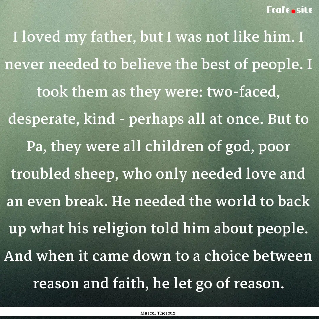 I loved my father, but I was not like him..... : Quote by Marcel Theroux