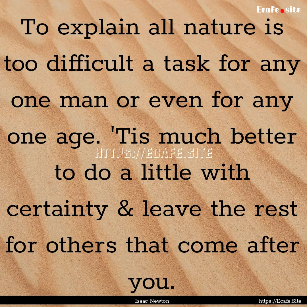 To explain all nature is too difficult a.... : Quote by Isaac Newton