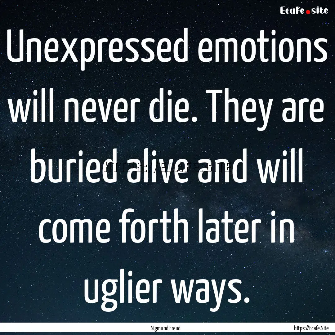 Unexpressed emotions will never die. They.... : Quote by Sigmund Freud