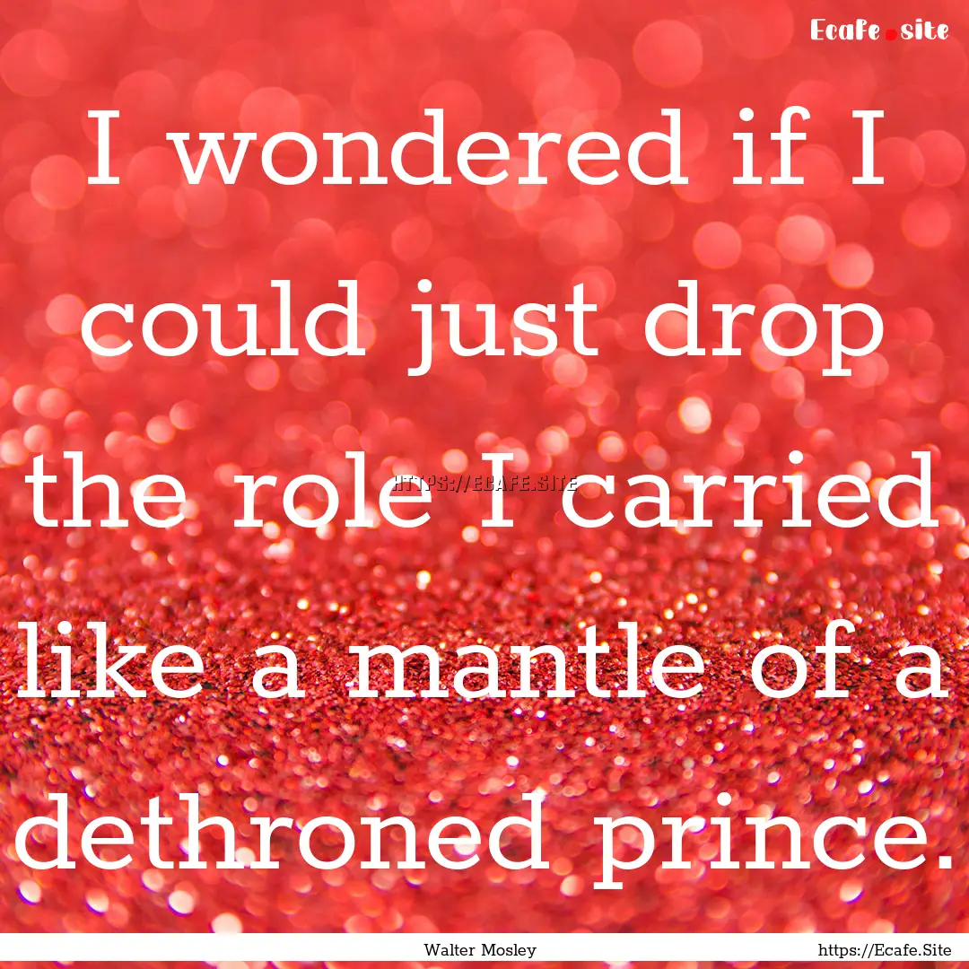 I wondered if I could just drop the role.... : Quote by Walter Mosley