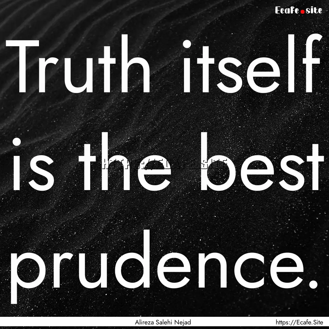 Truth itself is the best prudence. : Quote by Alireza Salehi Nejad