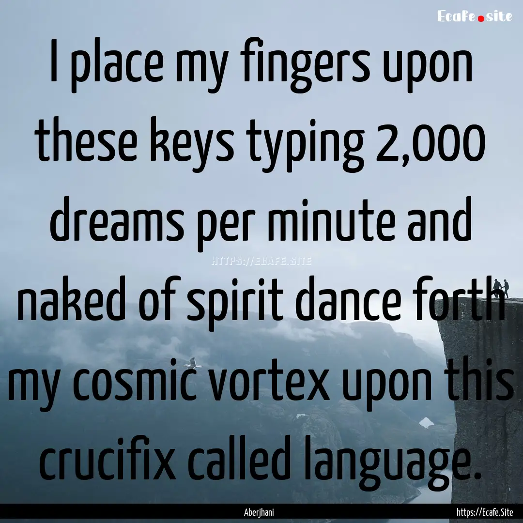 I place my fingers upon these keys typing.... : Quote by Aberjhani