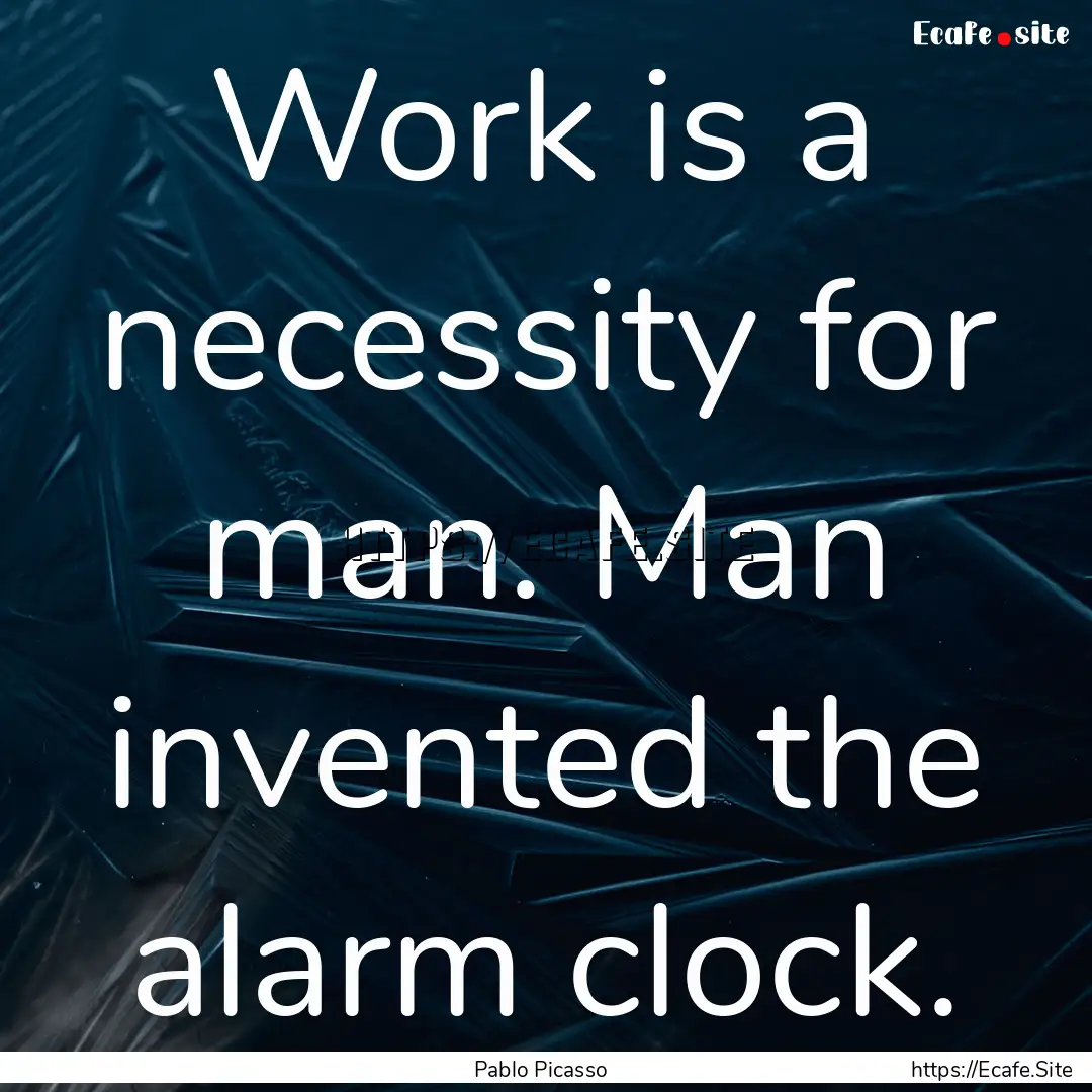 Work is a necessity for man. Man invented.... : Quote by Pablo Picasso