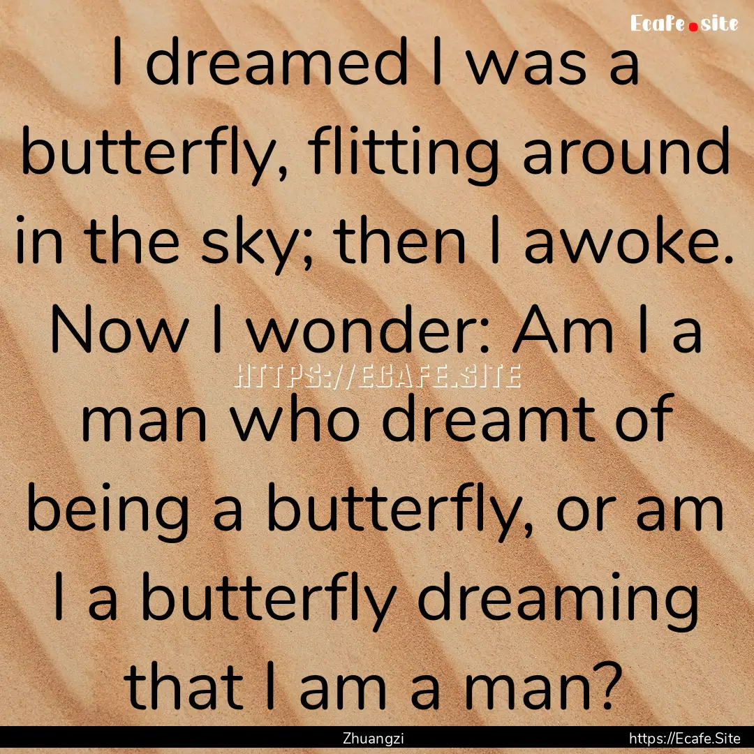 I dreamed I was a butterfly, flitting around.... : Quote by Zhuangzi