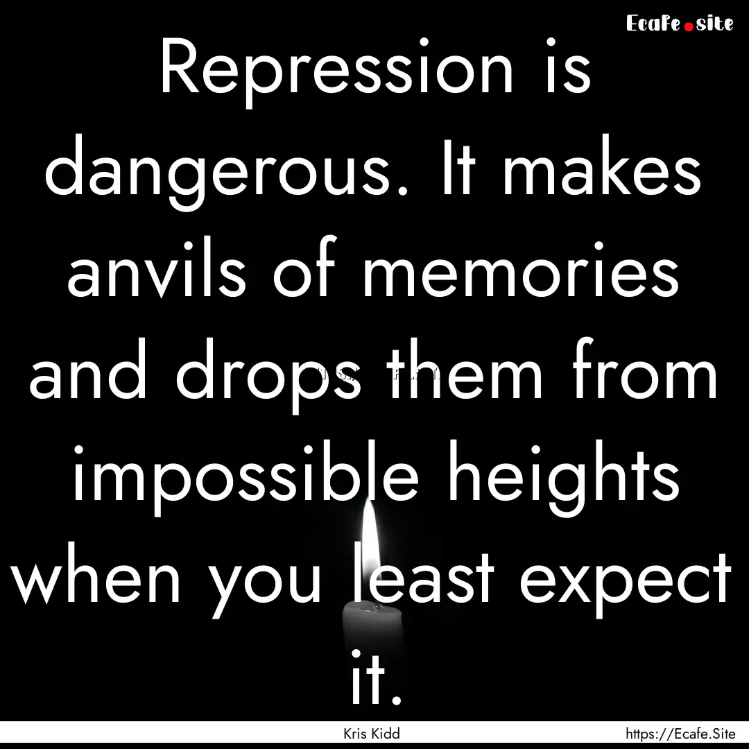 Repression is dangerous. It makes anvils.... : Quote by Kris Kidd