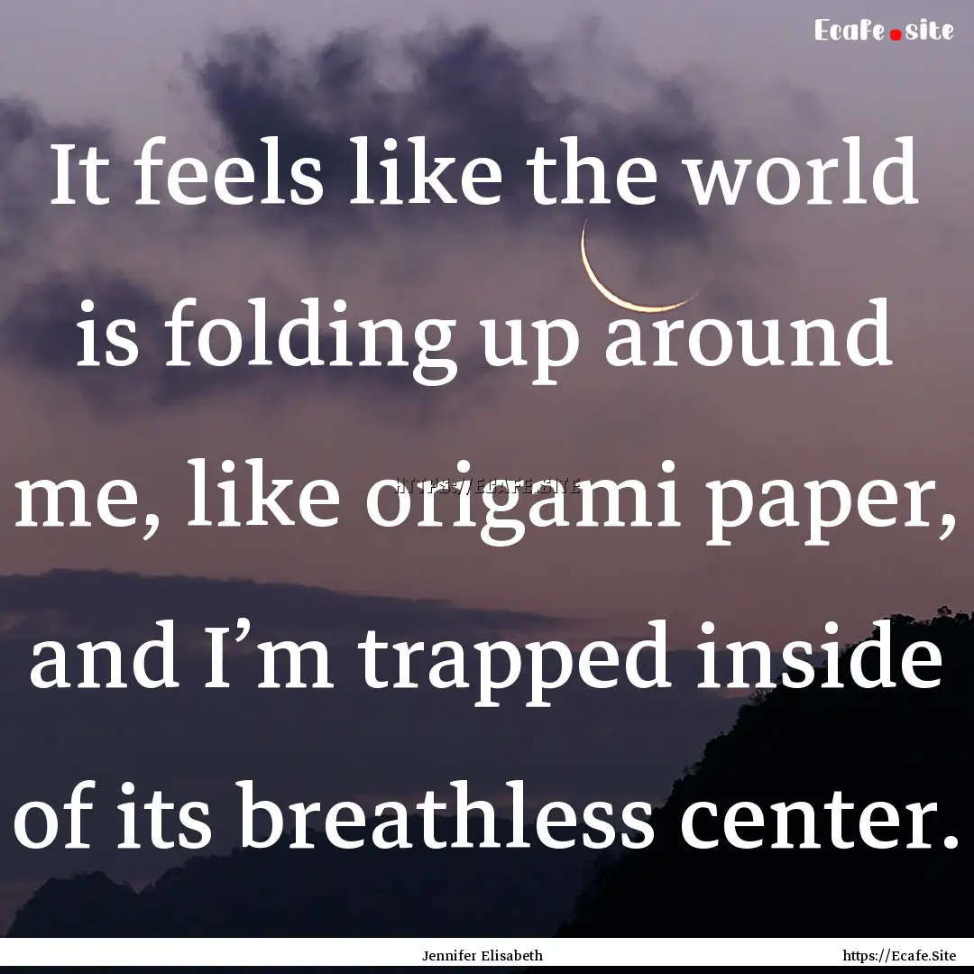 It feels like the world is folding up around.... : Quote by Jennifer Elisabeth