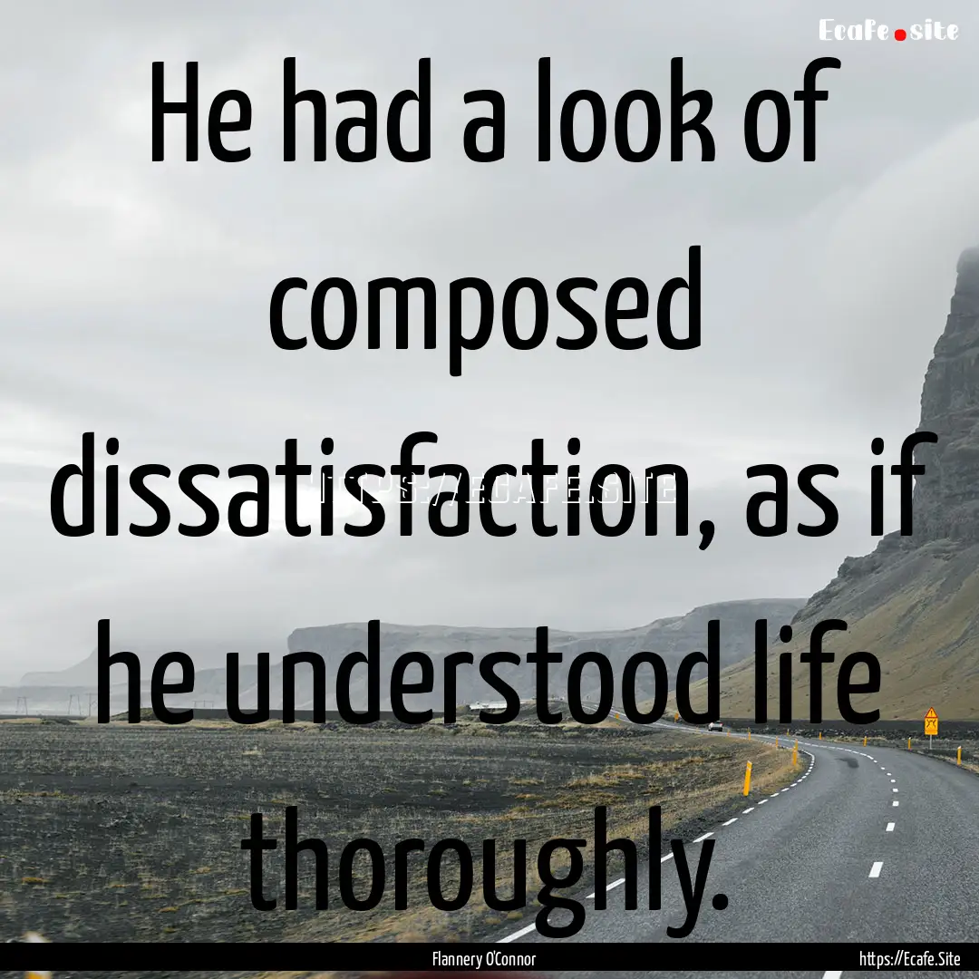 He had a look of composed dissatisfaction,.... : Quote by Flannery O'Connor