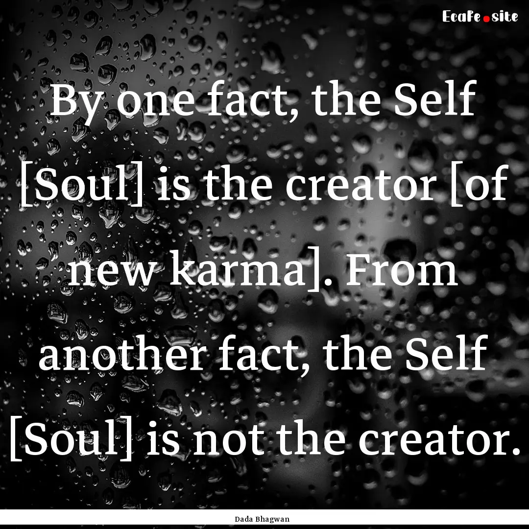 By one fact, the Self [Soul] is the creator.... : Quote by Dada Bhagwan