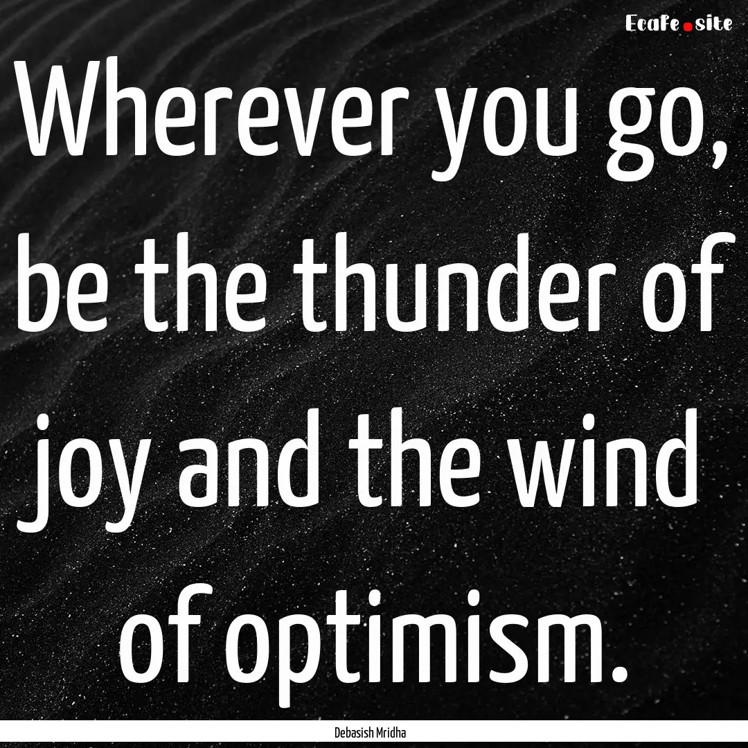 Wherever you go, be the thunder of joy and.... : Quote by Debasish Mridha