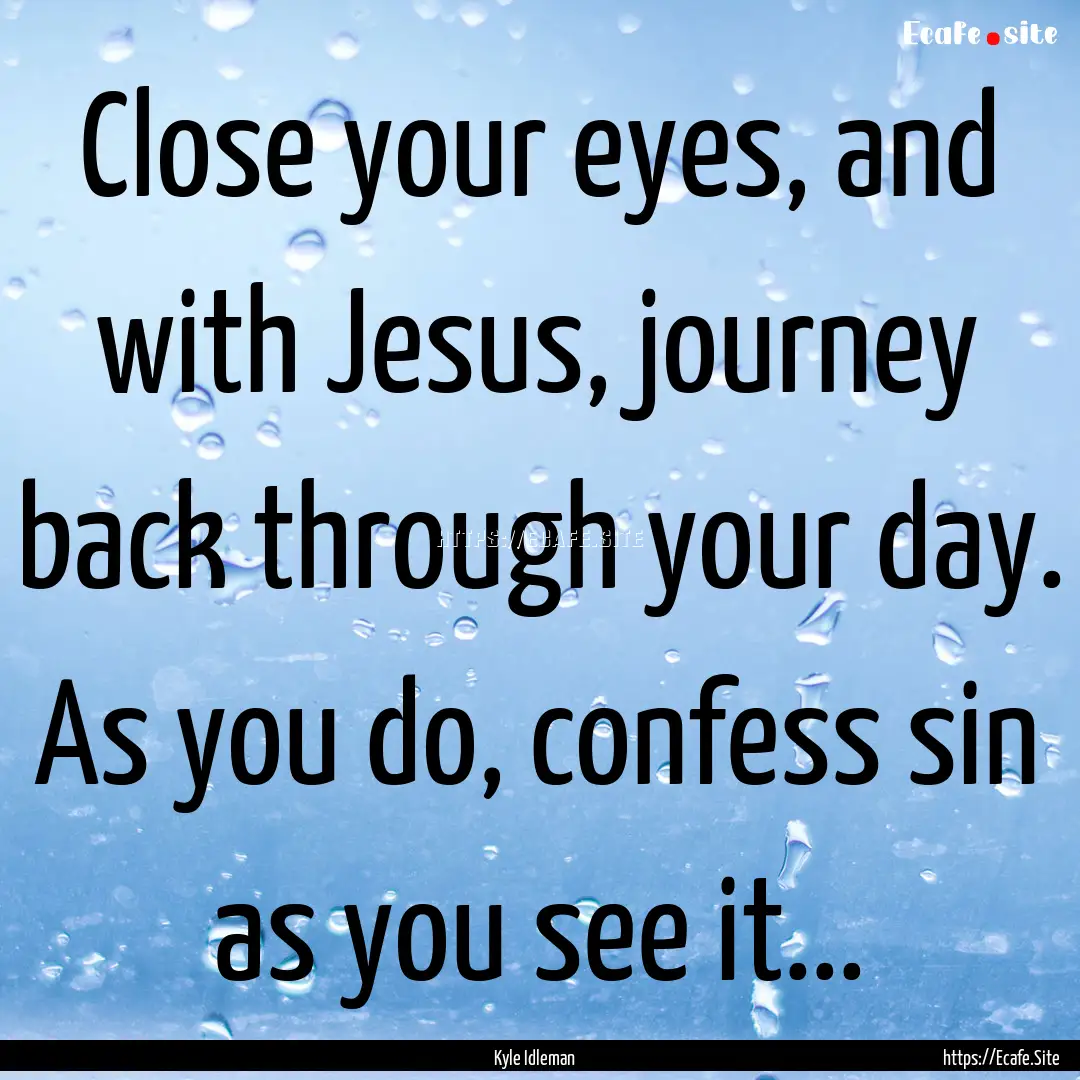 Close your eyes, and with Jesus, journey.... : Quote by Kyle Idleman