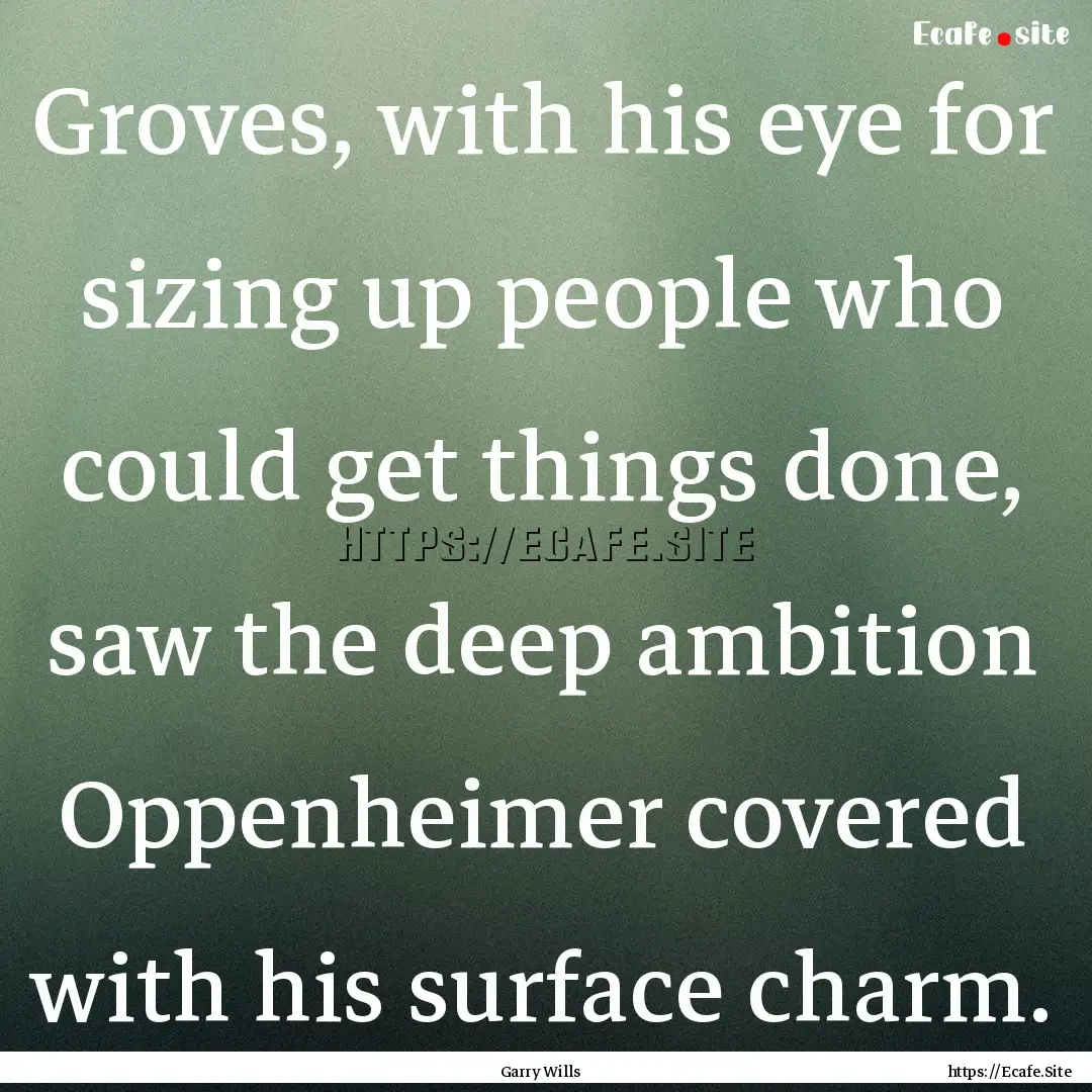 Groves, with his eye for sizing up people.... : Quote by Garry Wills