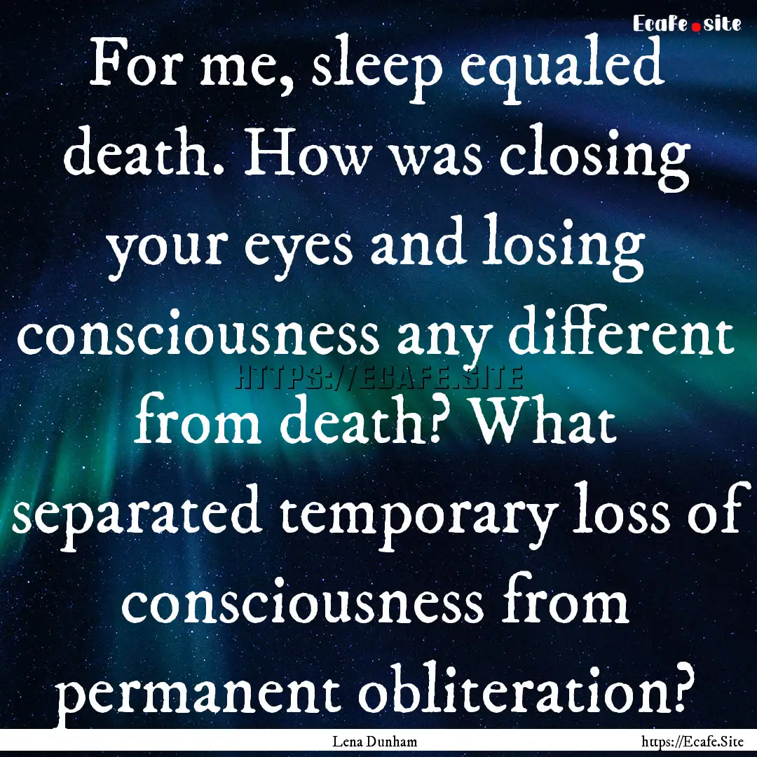 For me, sleep equaled death. How was closing.... : Quote by Lena Dunham