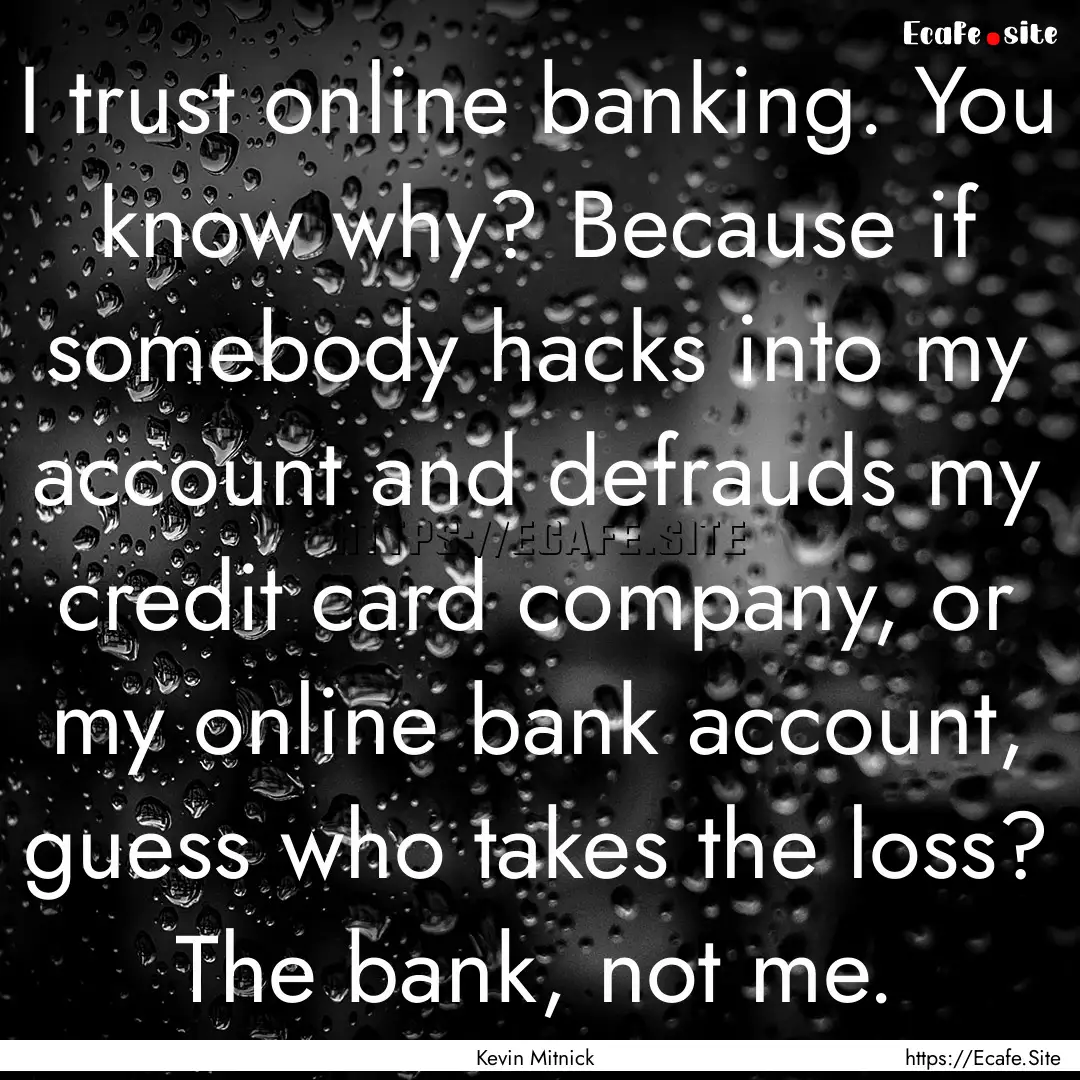 I trust online banking. You know why? Because.... : Quote by Kevin Mitnick