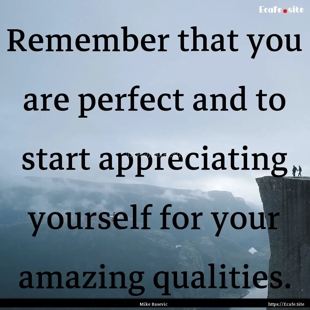 Remember that you are perfect and to start.... : Quote by Mike Basevic