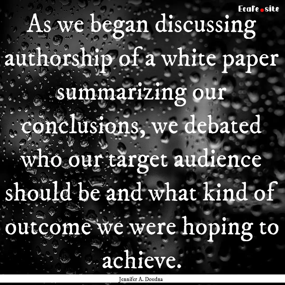 As we began discussing authorship of a white.... : Quote by Jennifer A. Doudna