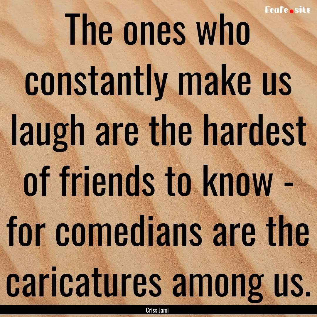 The ones who constantly make us laugh are.... : Quote by Criss Jami