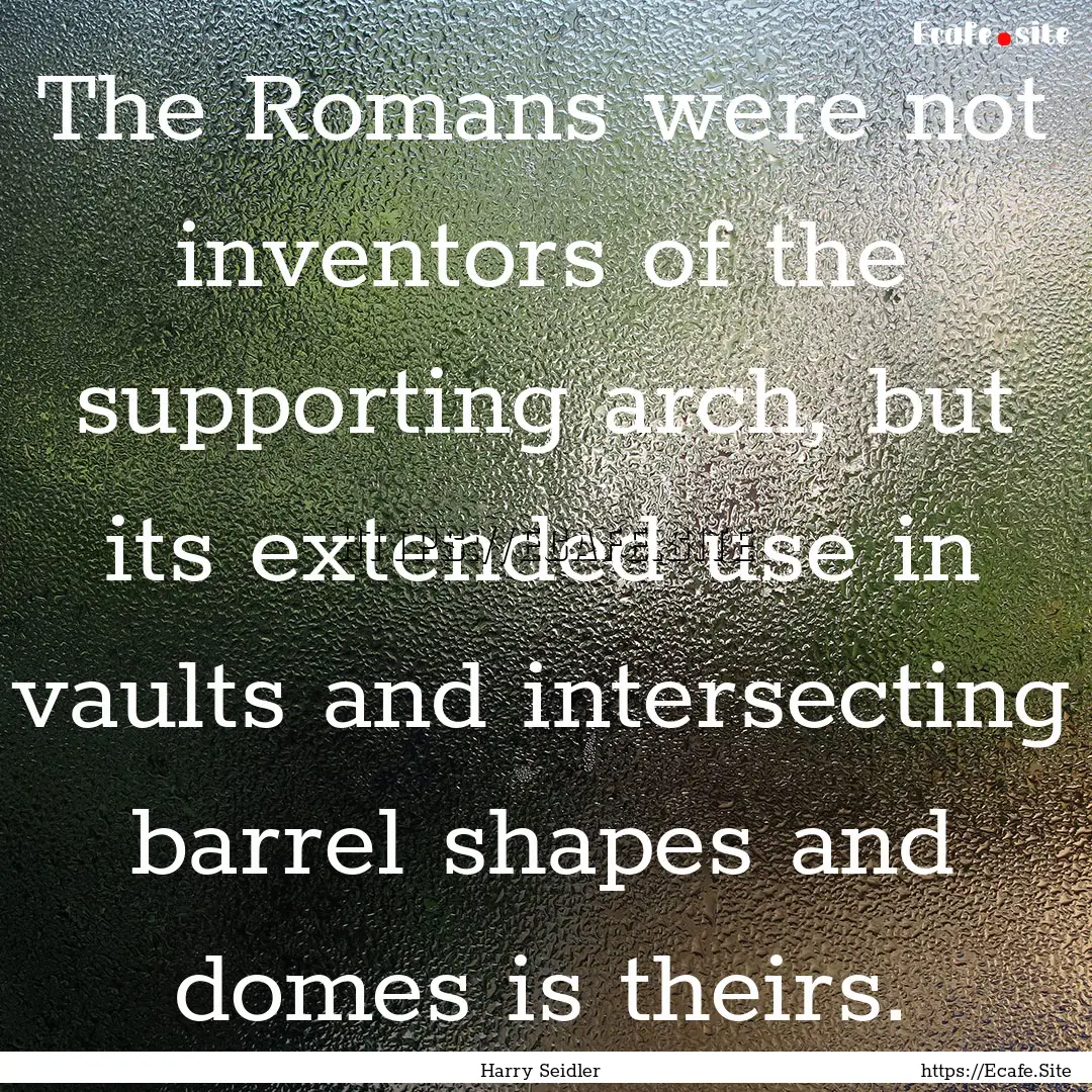 The Romans were not inventors of the supporting.... : Quote by Harry Seidler