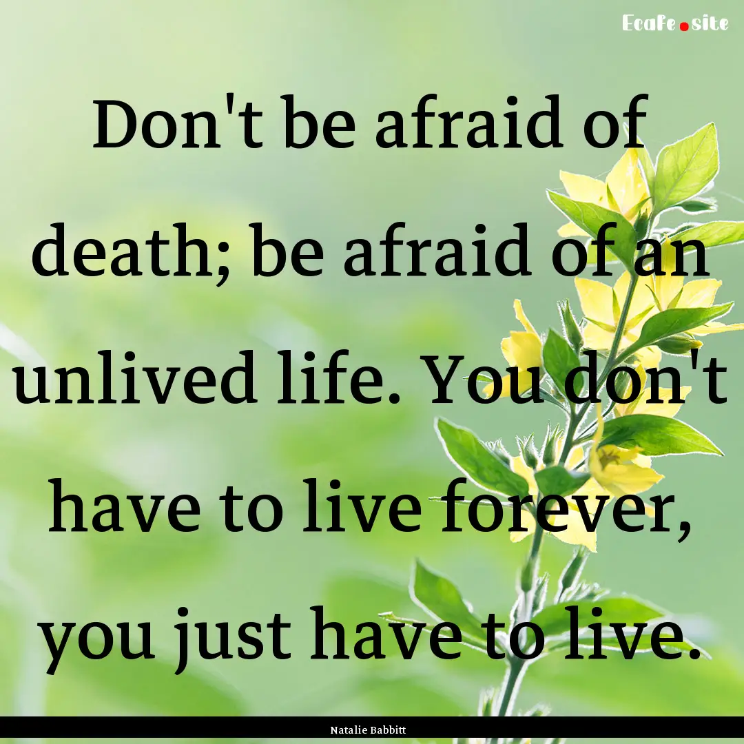 Don't be afraid of death; be afraid of an.... : Quote by Natalie Babbitt