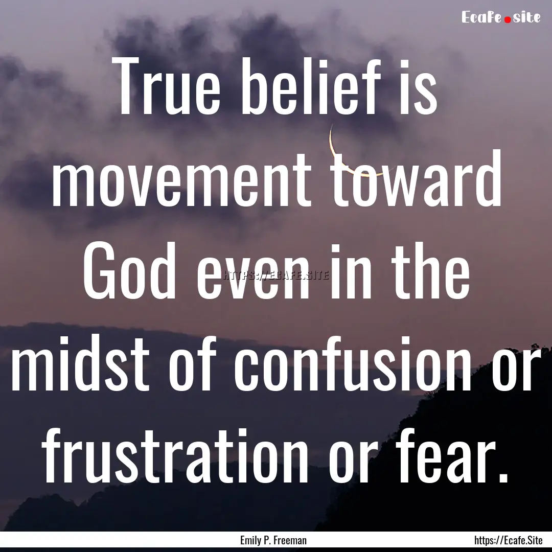 True belief is movement toward God even in.... : Quote by Emily P. Freeman