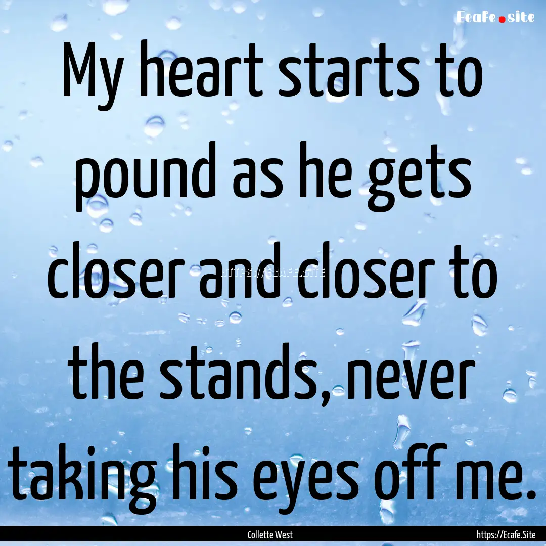 My heart starts to pound as he gets closer.... : Quote by Collette West