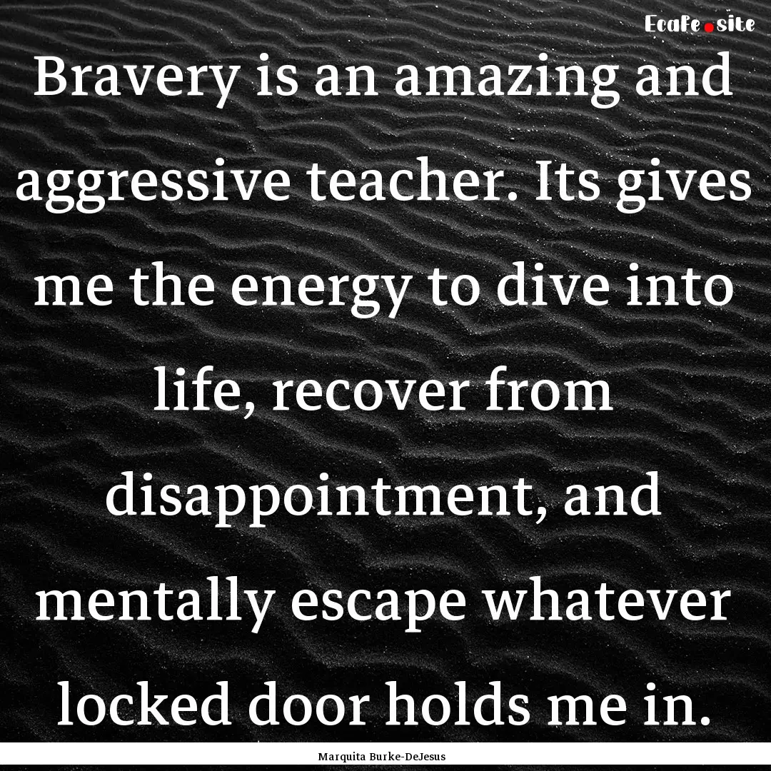 Bravery is an amazing and aggressive teacher..... : Quote by Marquita Burke-DeJesus