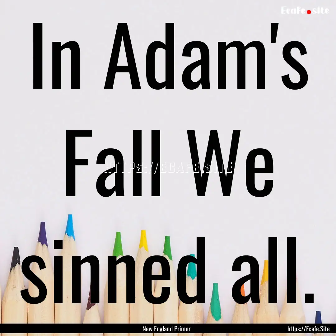 In Adam's Fall We sinned all. : Quote by New England Primer