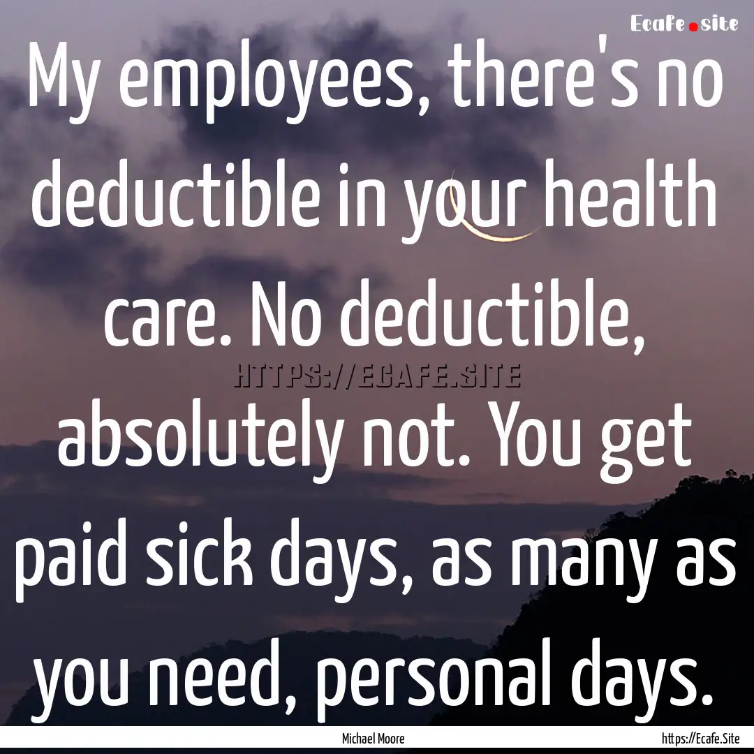 My employees, there's no deductible in your.... : Quote by Michael Moore