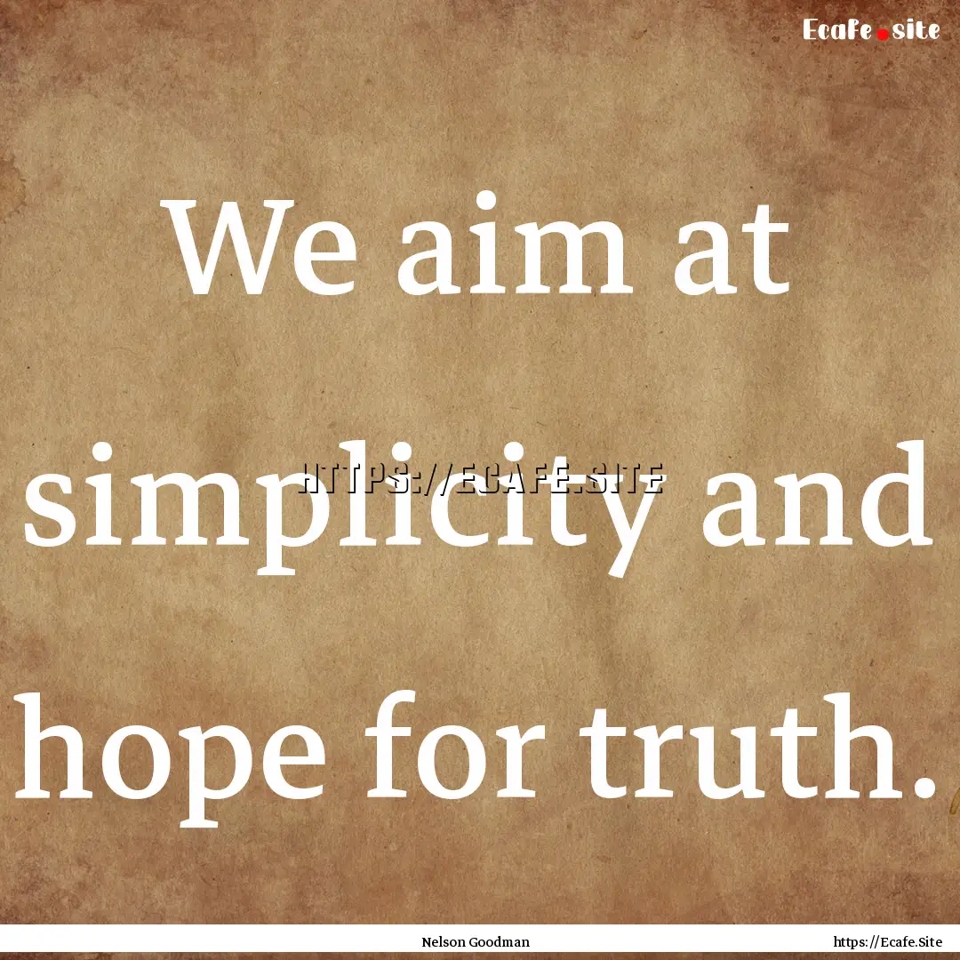 We aim at simplicity and hope for truth. : Quote by Nelson Goodman