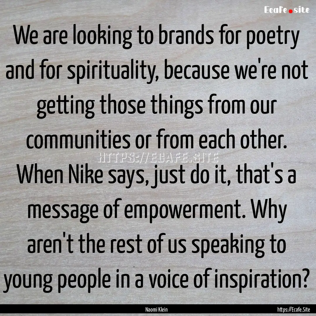 We are looking to brands for poetry and for.... : Quote by Naomi Klein