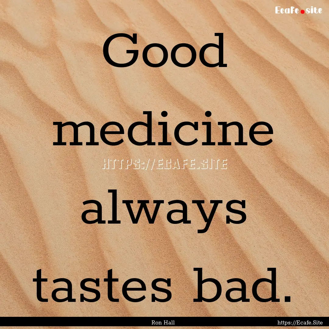 Good medicine always tastes bad. : Quote by Ron Hall