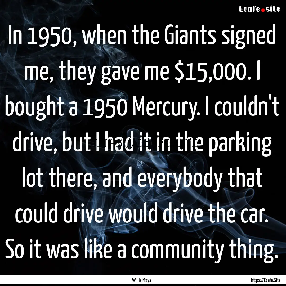 In 1950, when the Giants signed me, they.... : Quote by Willie Mays