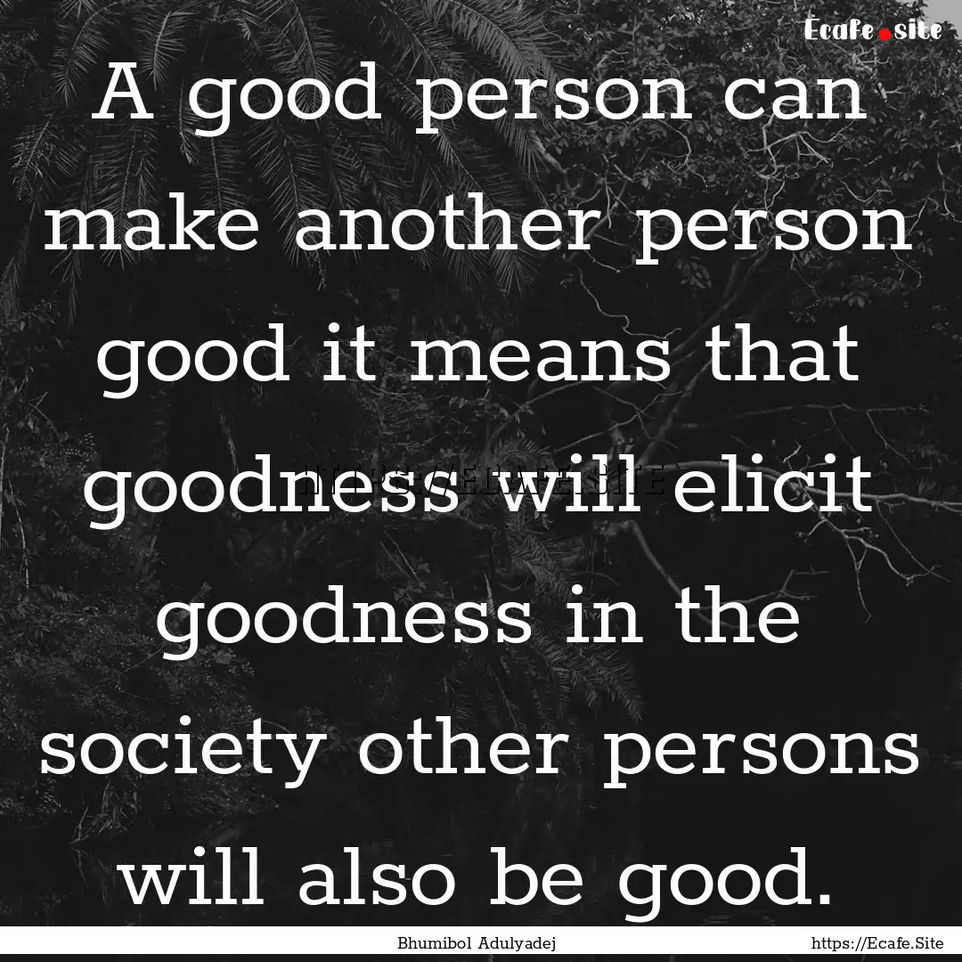 A good person can make another person good.... : Quote by Bhumibol Adulyadej