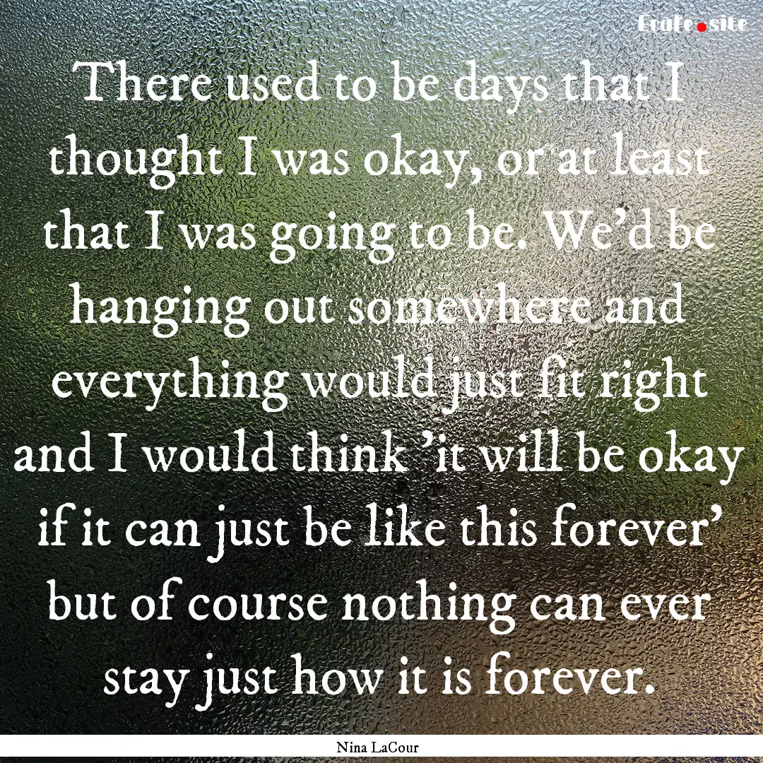 There used to be days that I thought I was.... : Quote by Nina LaCour