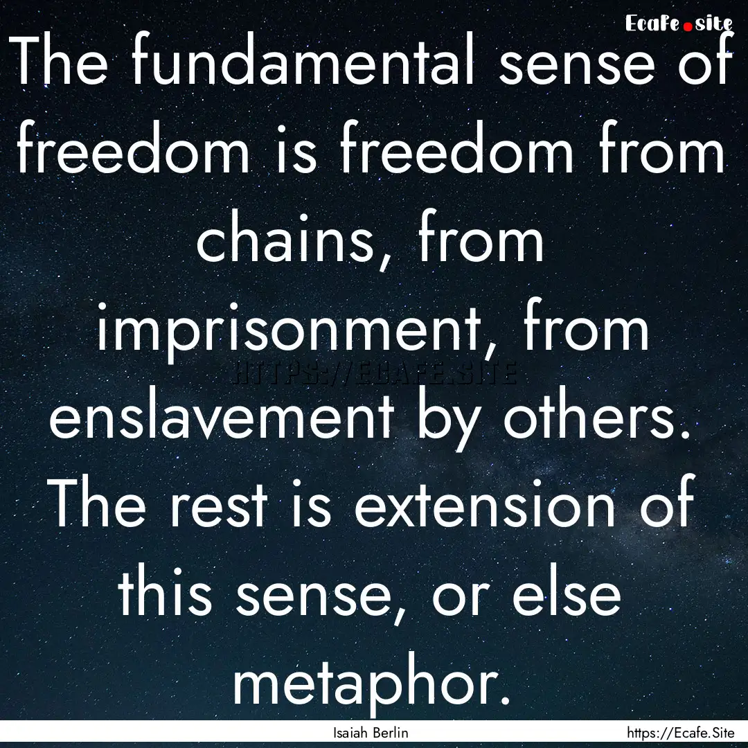 The fundamental sense of freedom is freedom.... : Quote by Isaiah Berlin