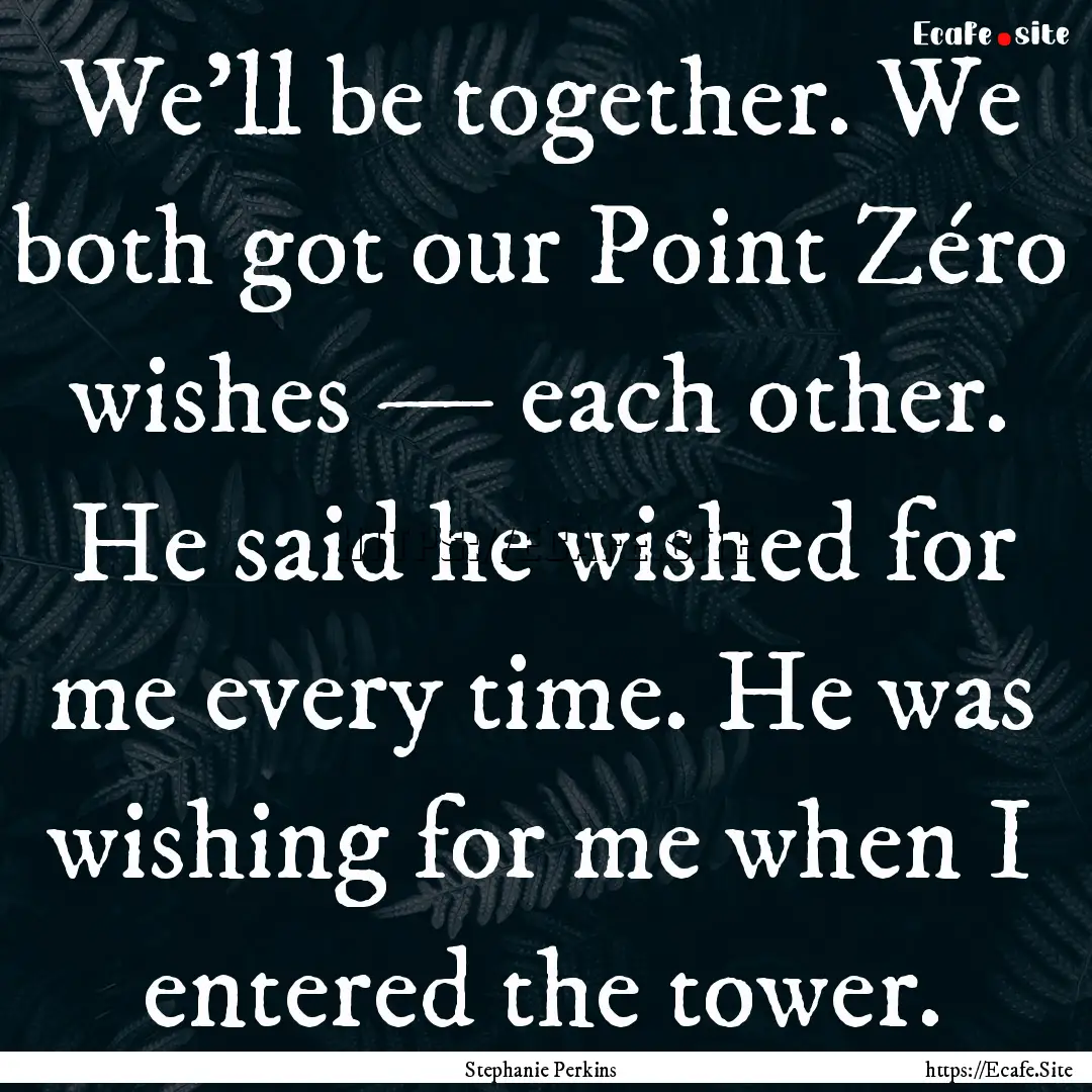 We'll be together. We both got our Point.... : Quote by Stephanie Perkins