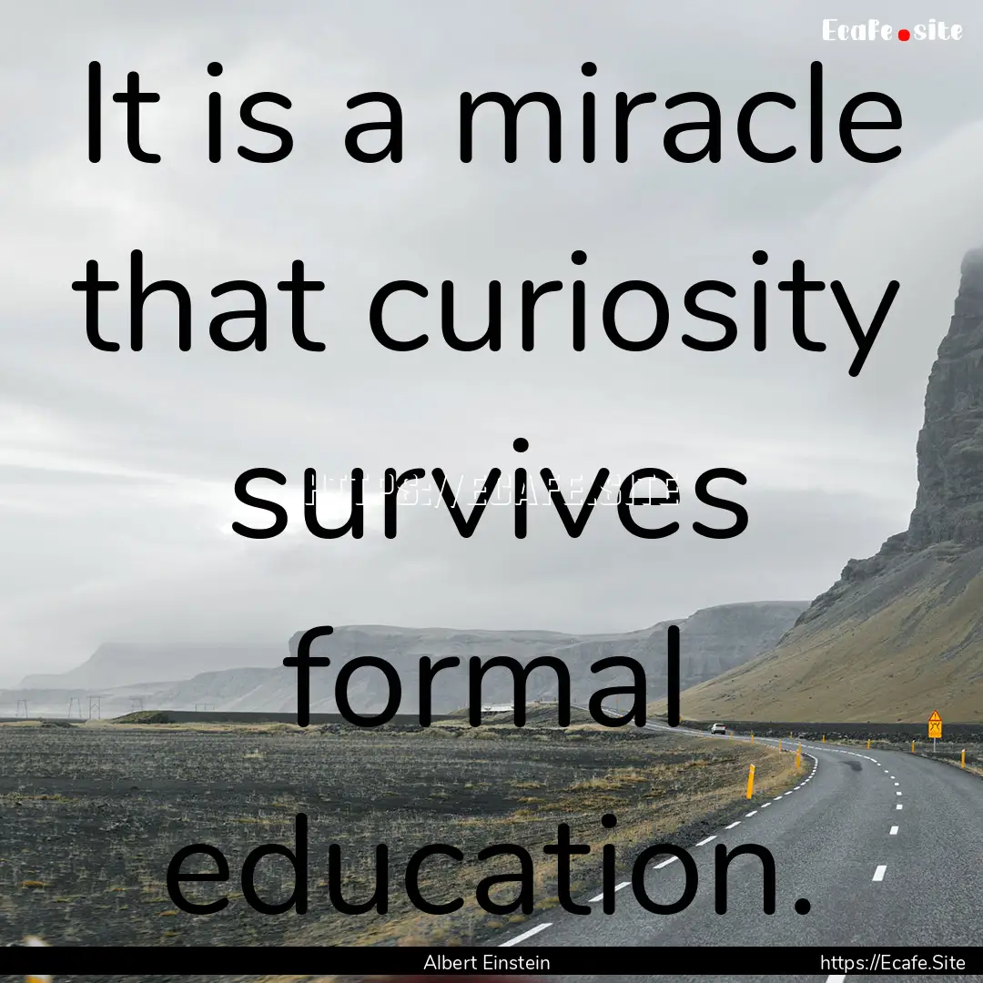 It is a miracle that curiosity survives formal.... : Quote by Albert Einstein