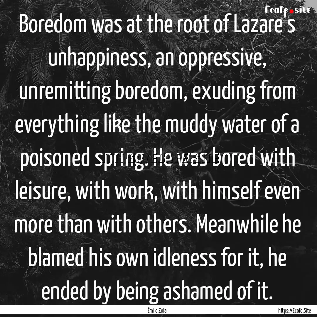 Boredom was at the root of Lazare's unhappiness,.... : Quote by Émile Zola