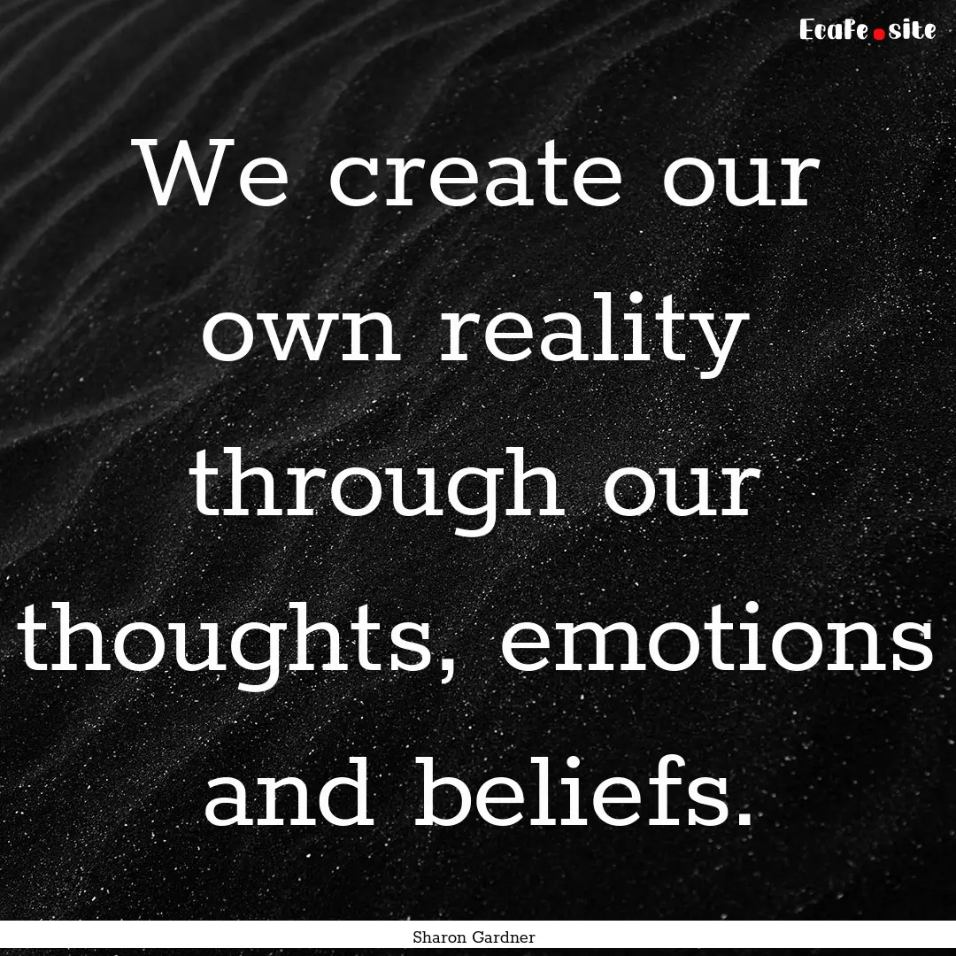 We create our own reality through our thoughts,.... : Quote by Sharon Gardner