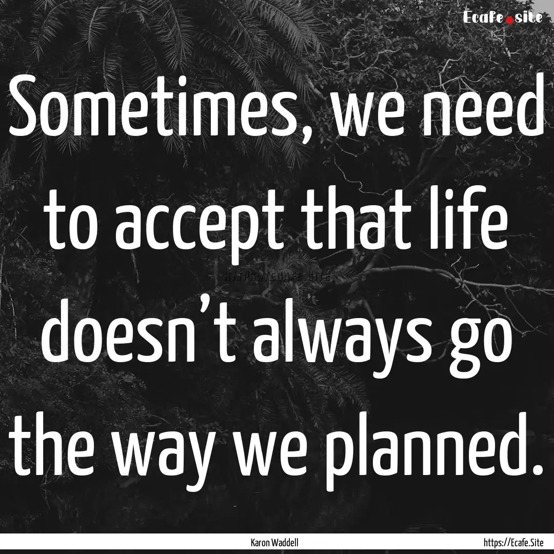 Sometimes, we need to accept that life doesn’t.... : Quote by Karon Waddell