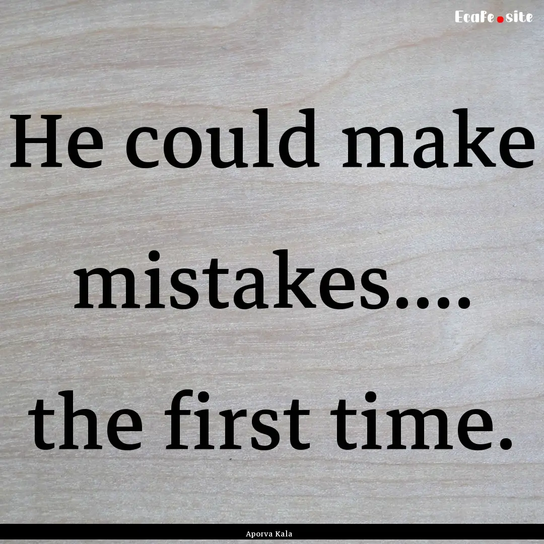 He could make mistakes.... the first time..... : Quote by Aporva Kala