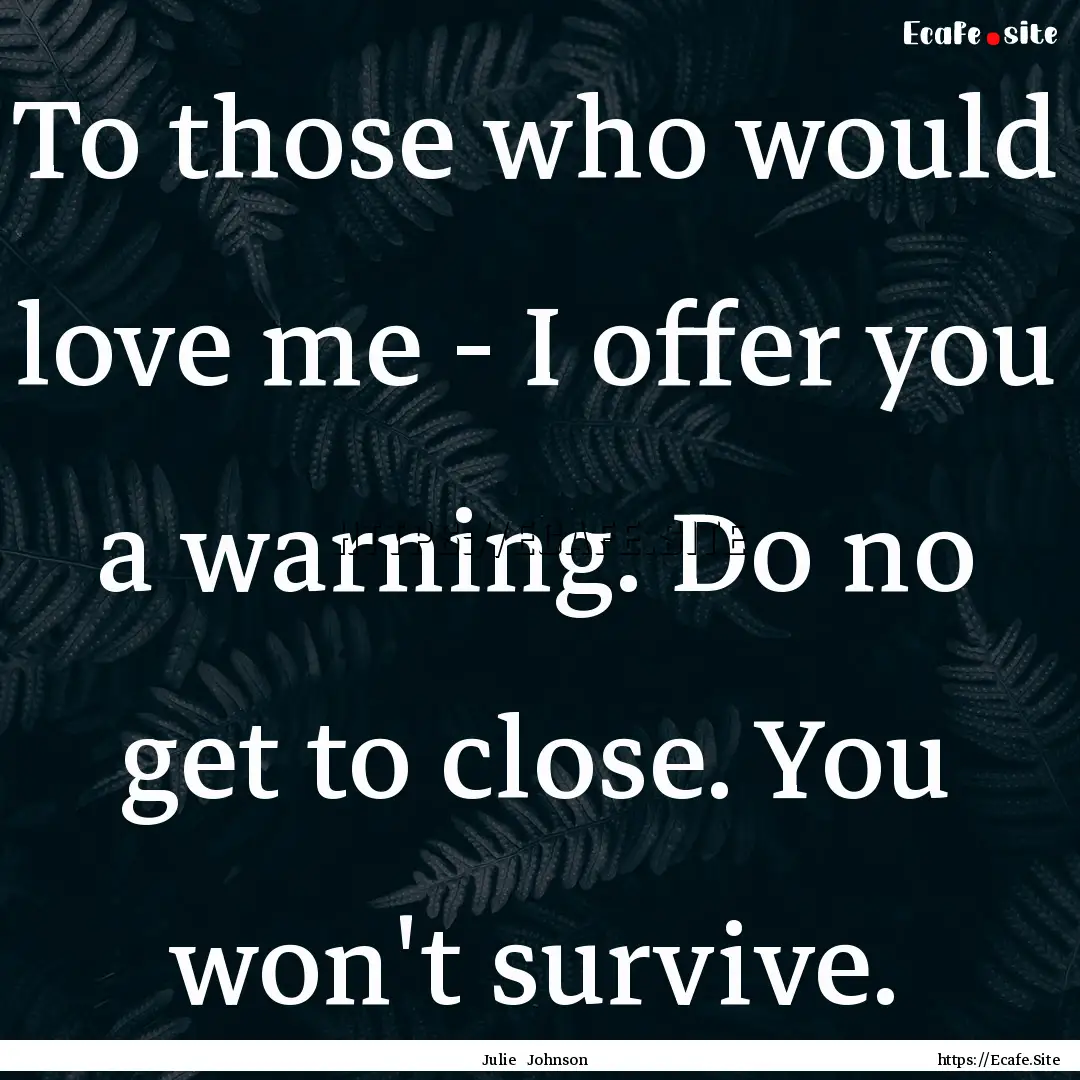 To those who would love me - I offer you.... : Quote by Julie Johnson