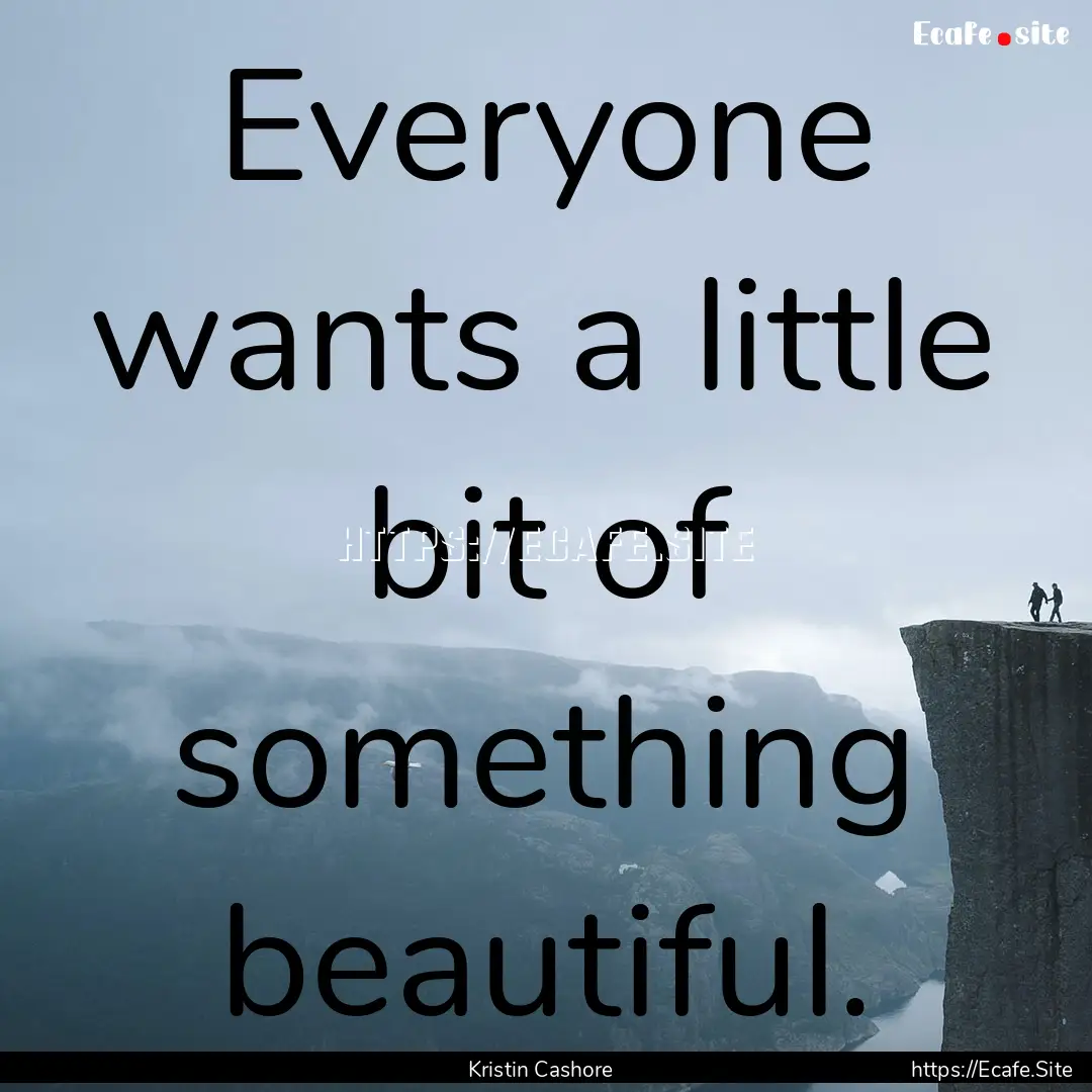 Everyone wants a little bit of something.... : Quote by Kristin Cashore