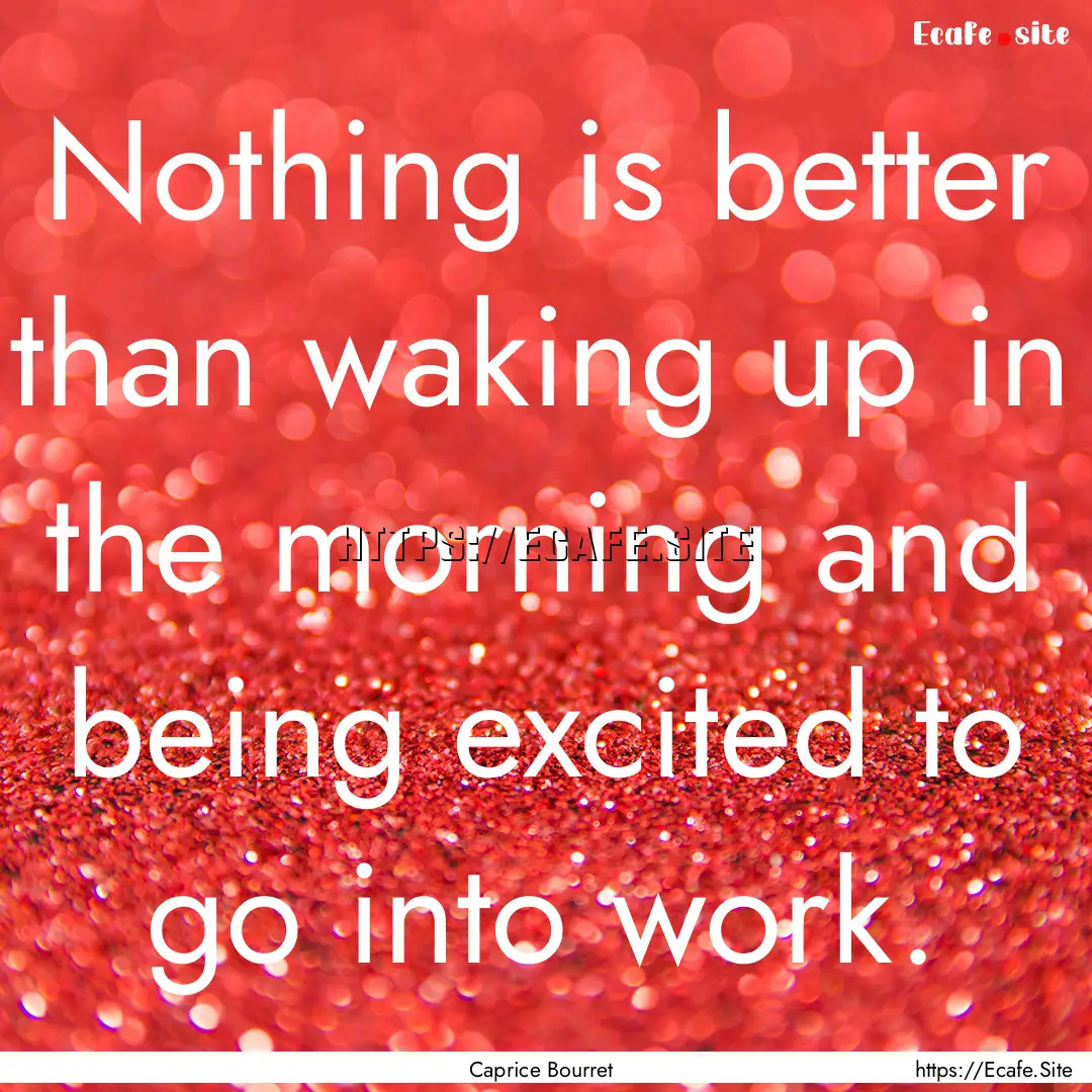 Nothing is better than waking up in the morning.... : Quote by Caprice Bourret