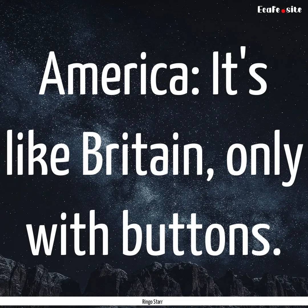 America: It's like Britain, only with buttons..... : Quote by Ringo Starr