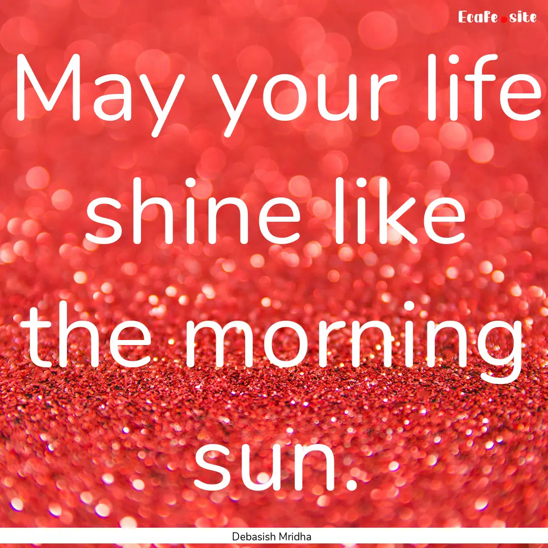 May your life shine like the morning sun..... : Quote by Debasish Mridha