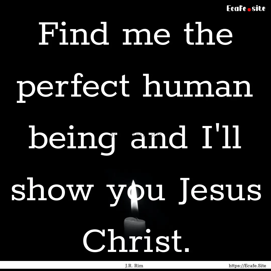 Find me the perfect human being and I'll.... : Quote by J.R. Rim